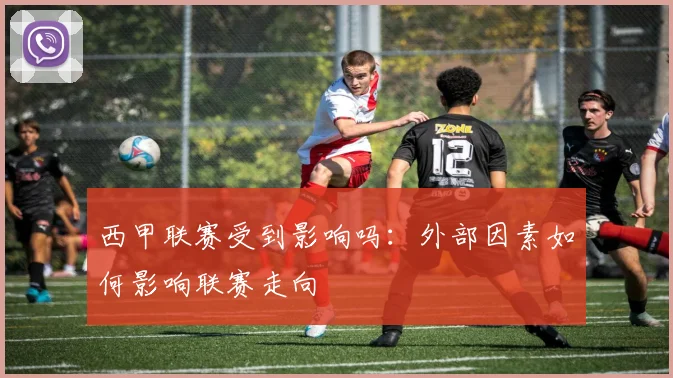 西甲联赛受到影响吗：外部因素如何影响联赛走向