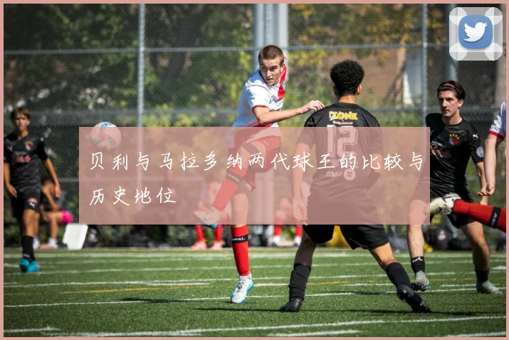 贝利与马拉多纳两代球王的比较与历史地位