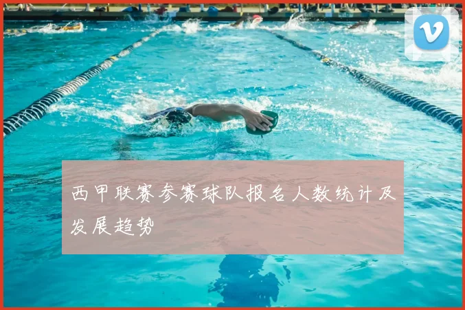 西甲联赛参赛球队报名人数统计及发展趋势