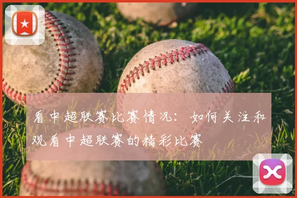 看中超联赛比赛情况：如何关注和观看中超联赛的精彩比赛