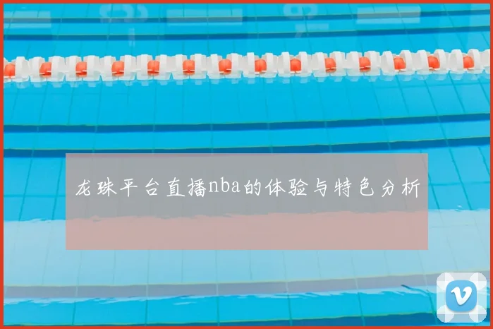 龙珠平台直播nba的体验与特色分析