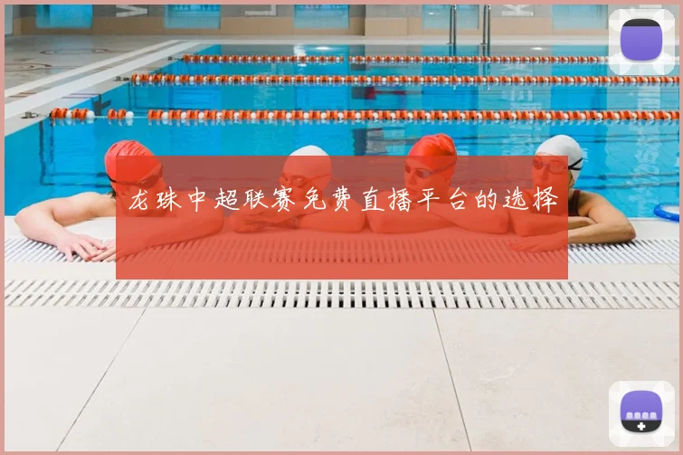 龙珠中超联赛免费直播平台的选择
