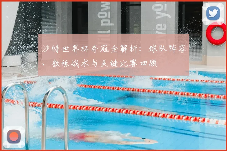 沙特世界杯夺冠全解析：球队阵容、教练战术与关键比赛回顾