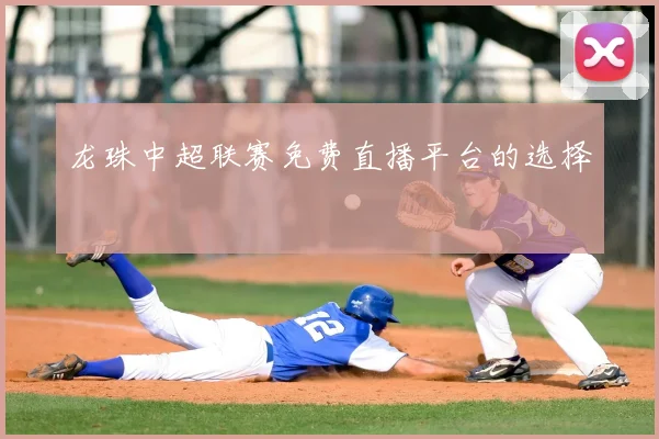龙珠中超联赛免费直播平台的选择