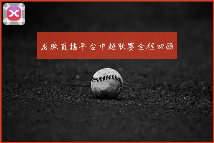 龙珠直播平台中超联赛全程回顾